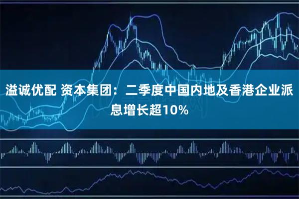 溢诚优配 资本集团：二季度中国内地及香港企业派息增长超10%