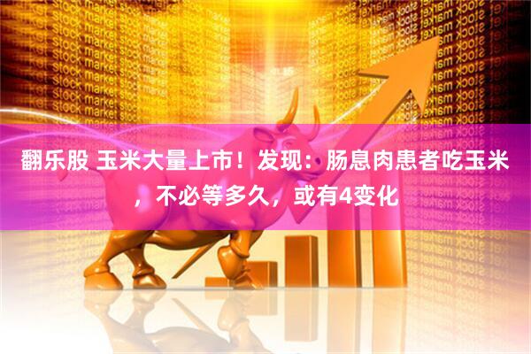 翻乐股 玉米大量上市！发现：肠息肉患者吃玉米，不必等多久，或有4变化