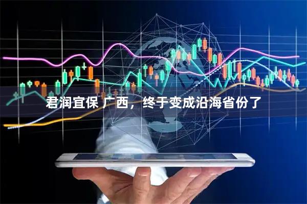 君润宜保 广西，终于变成沿海省份了