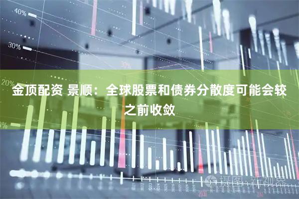 金顶配资 景顺：全球股票和债券分散度可能会较之前收敛