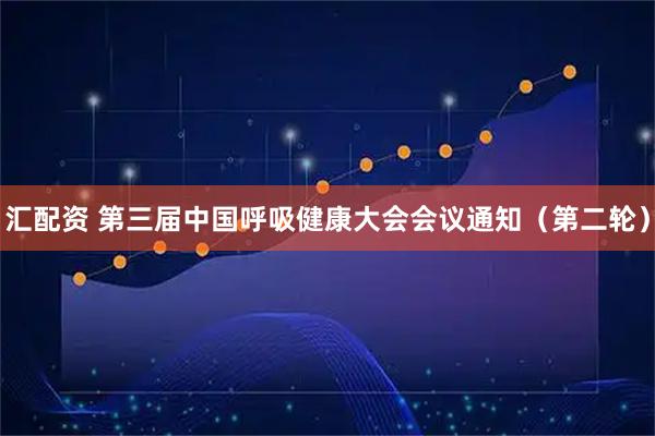 汇配资 第三届中国呼吸健康大会会议通知（第二轮）