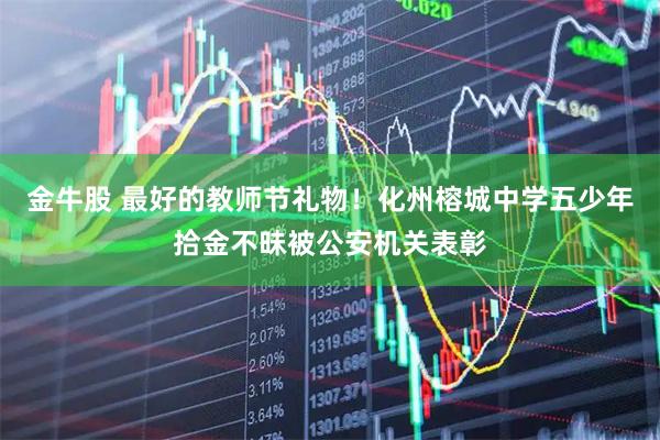 金牛股 最好的教师节礼物！化州榕城中学五少年拾金不昧被公安机关表彰